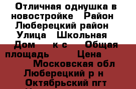 Отличная однушка в новостройке › Район ­ Люберецкий район › Улица ­ Школьная › Дом ­ 1,к-с 2 › Общая площадь ­ 42 › Цена ­ 3 000 000 - Московская обл., Люберецкий р-н, Октябрьский пгт Недвижимость » Квартиры продажа   